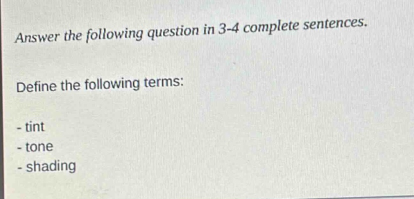 answer the following question in 3 - 4 complete sentences.\ndefine the following terms:\n- tint\n- tone\n- shading