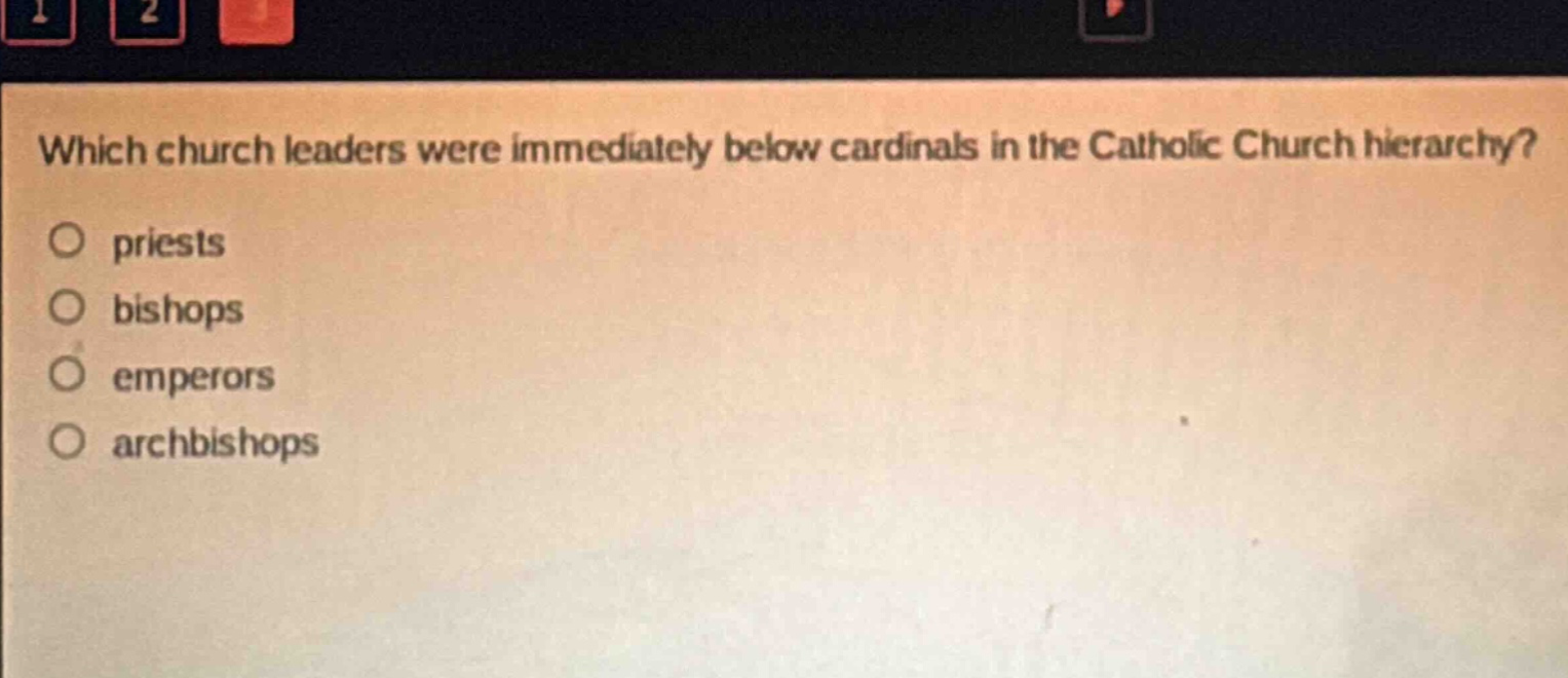 which church leaders were immediately below cardinals in the catholic church hierarchy?\no priests\no bishops\no emperors\no archbishops
