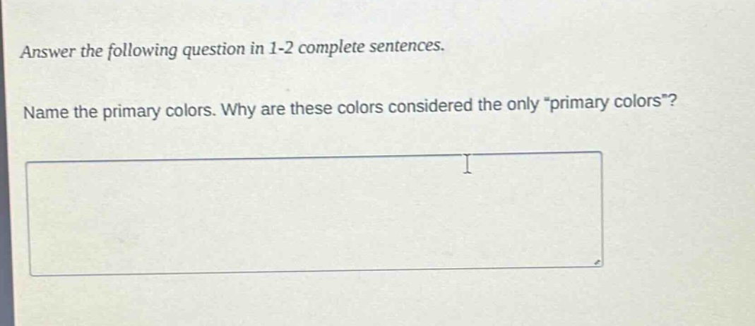 answer the following question in 1 - 2 complete sentences. name the primary colors. why are these colors considered the only \primary colors\?