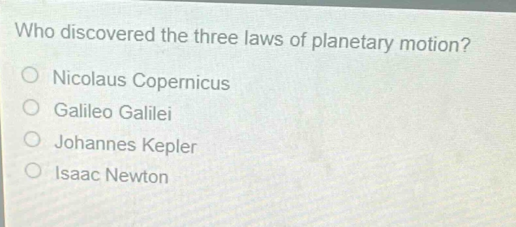 who discovered the three laws of planetary motion?\nnicolas copernicus\ngalileo galilei\njohannes kepler\nisaac newton