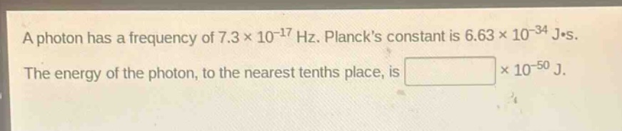 a photon has a frequency of 7.3×10⁻¹⁷ hz. plancks constant is 6.63×10⁻³⁴ j·s. the energy of the photon, to the nearest tenths place, is ×10⁻⁵⁰ j.