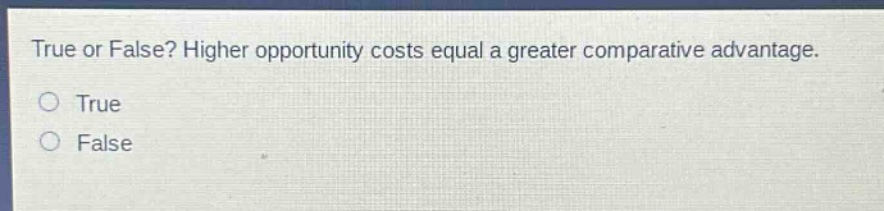 true or false? higher opportunity costs equal a greater comparative advantage.\ntrue\nfalse