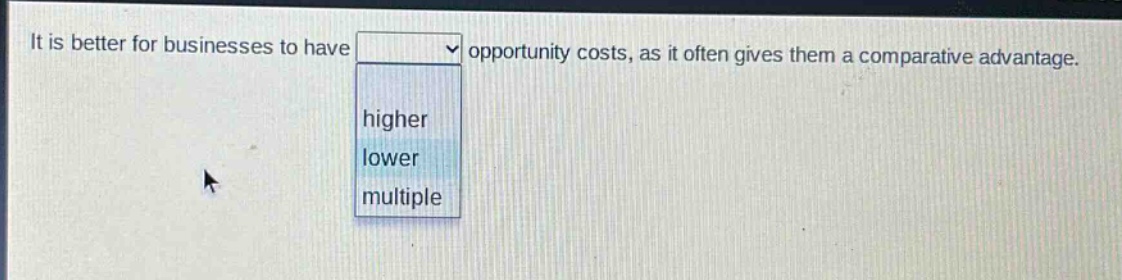 it is better for businesses to have opportunity costs, as it often gives them a comparative advantage. higher lower multiple