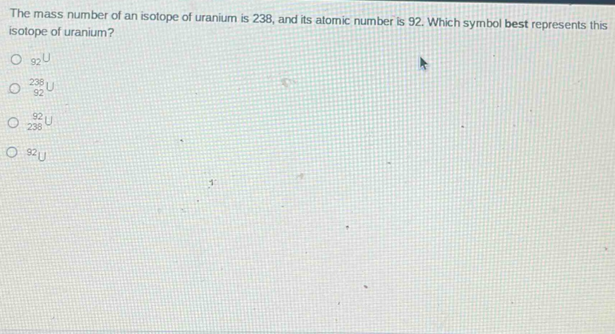 the mass number of an isotope of uranium is 238, and its atomic number is 92. which symbol best represents this isotope of uranium?\n$_{92}u$\n$_{92}^{238}u$\n$_{238}^{92}u$\n$^{92}u$