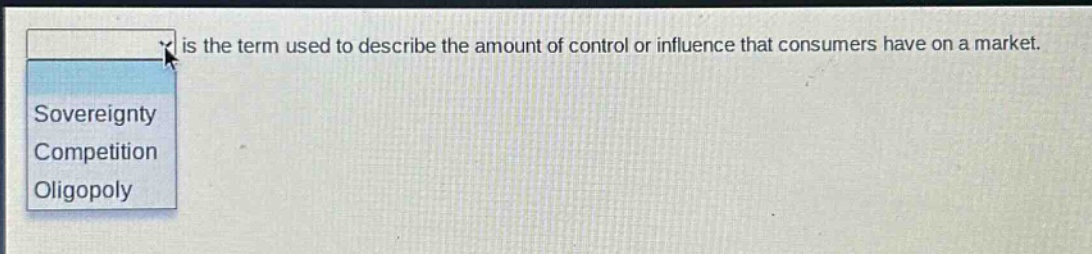 is the term used to describe the amount of control or influence that consumers have on a market.\nsovereignty\ncompetition\noligopoly