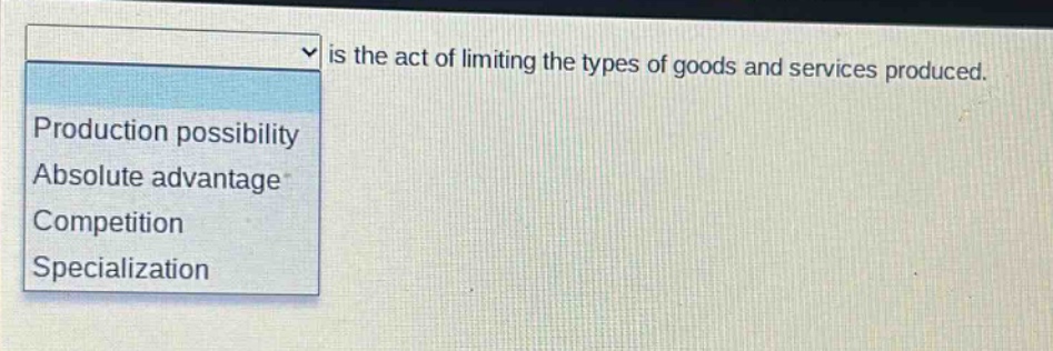 is the act of limiting the types of goods and services produced.\nproduction possibility\nabsolute advantage\ncompetition\nspecialization
