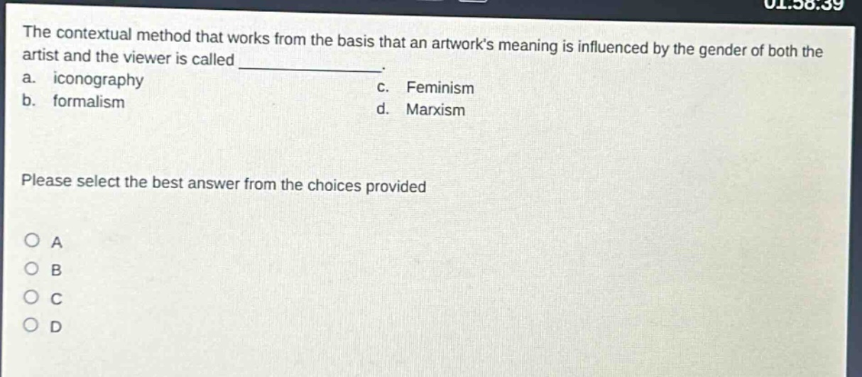 the contextual method that works from the basis that an artworks meaning is influenced by the gender of both the artist and the viewer is called ____________. a. iconography c. feminism b. formalism d. marxism please select the best answer from the choices provided o a o b o c o d
