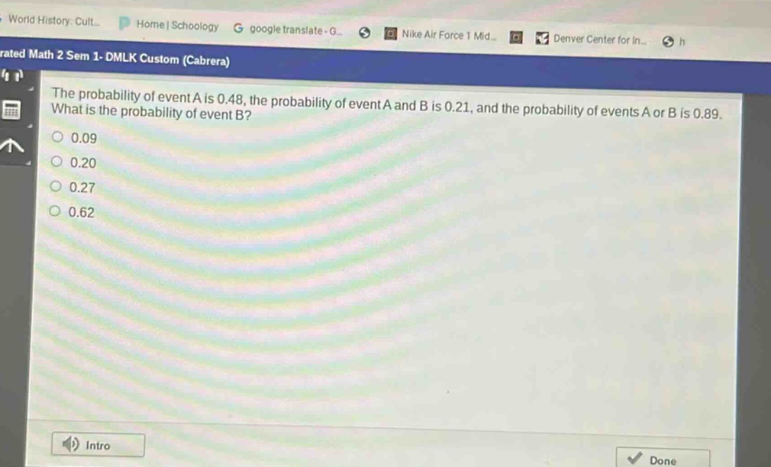 the probability of event a is 0.48, the probability of event a and b is 0.21, and the probability of events a or b is 0.89. what is the probability of event b?\n0.09\n0.20\n0.27\n0.62