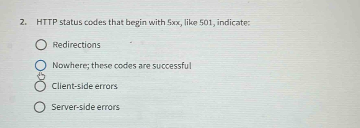 2. http status codes that begin with 5xx, like 501, indicate:\nredirections\nnowhere; these codes are successful\nclient - side errors\nserver - side errors