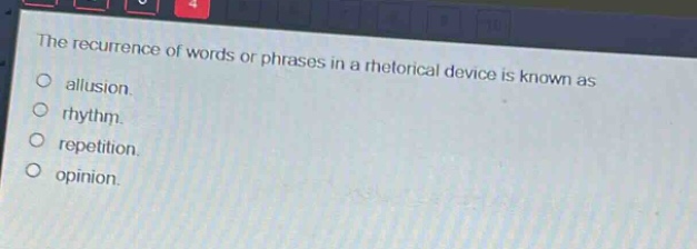 the recurrence of words or phrases in a rhetorical device is known as\n○ allusion.\n○ rhythm.\n○ repetition.\n○ opinion.