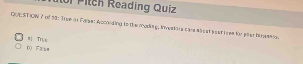 question 7 of 10: true or false: according to the reading, investors care about your love for your business.\na) true\nb) false
