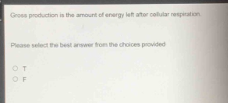 gross production is the amount of energy left after cellular respiration. please select the best answer from the choices provided. o t o f