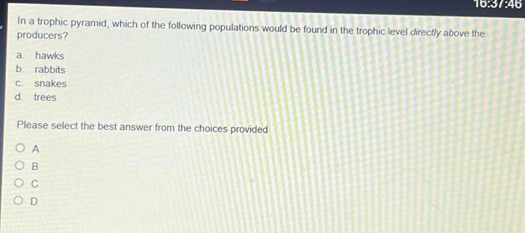 in a trophic pyramid, which of the following populations would be found in the trophic level directly above the producers?\na. hawks\nb. rabbits\nc. snakes\nd. trees\nplease select the best answer from the choices provided\no a\no b\no c\no d