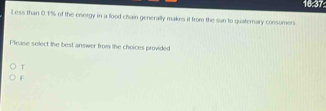 less than 0.1% of the energy in a food chain generally makes it from the sun to quaternary consumers. please select the best answer from the choices provided\no t\no f