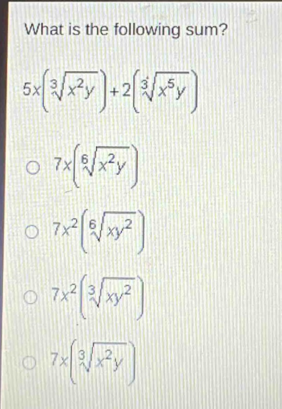 what is the following sum?\n5x(\\sqrt3{x^{2}y}) + 2(\\sqrt3{x^{5}y})\n\\(7x(\\sqrt6{x^{2}y})\\)\n\\(7x^{2}(\\sqrt6{xy^{2}})\\)\n\\(7x^{2}(\\sqrt3{xy^{2}})\\)\n\\(7x(\\sqrt3{x^{2}y})\\)