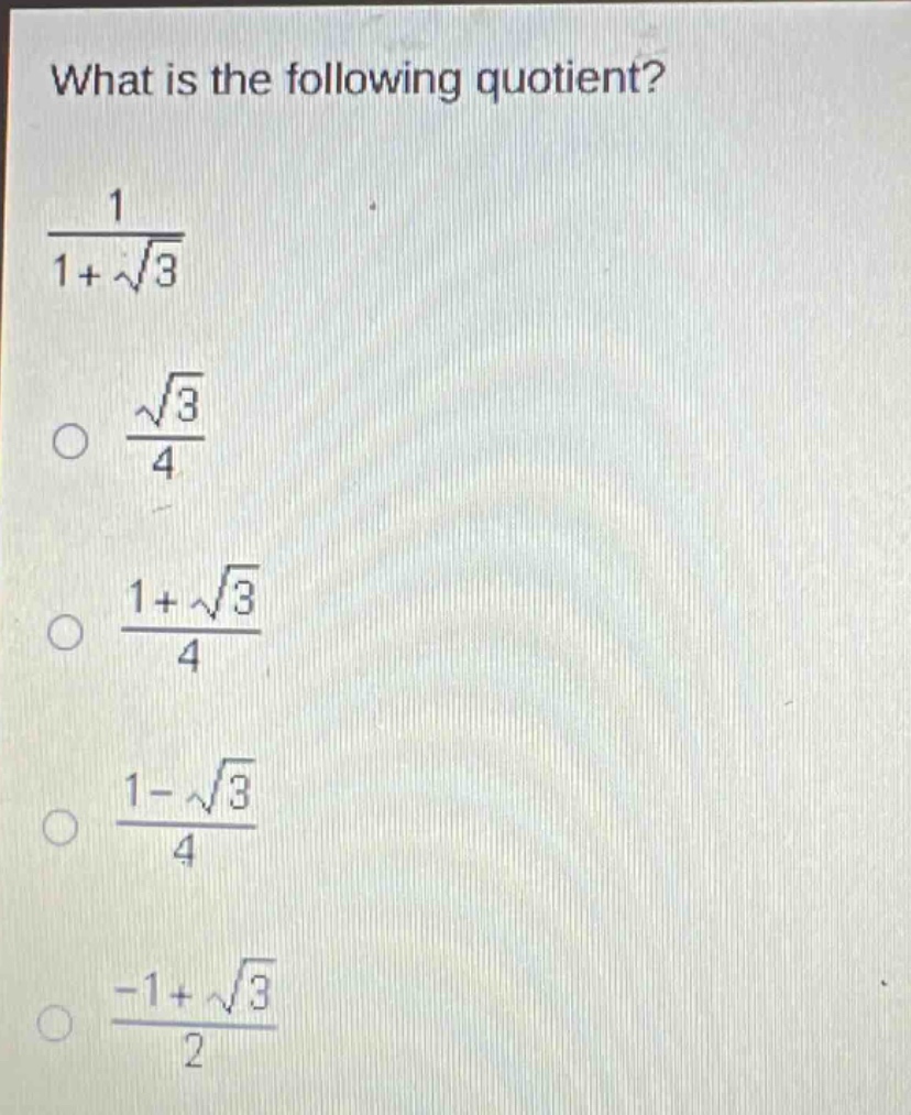 what is the following quotient?\n$\frac{1}{1 + sqrt{3}}$\n$\frac{sqrt{3}}{4}$\n$\frac{1+sqrt{3}}{4}$\n$\frac{1 - sqrt{3}}{4}$\n$\frac{-1+sqrt{3}}{2}$