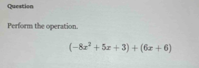 question\nperform the operation.\n$(-8x^{2}+5x + 3)+(6x + 6)$