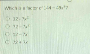 which is a factor of 144 - 49x²?\n12 - 7x²\n72 - 7x²\n12 - 7x\n72 + 7x