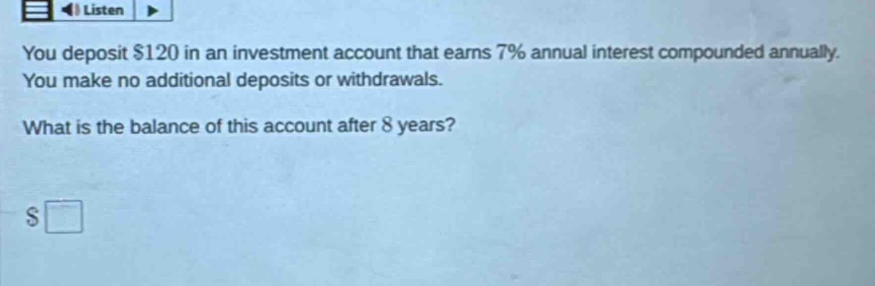 you deposit $120 in an investment account that earns 7% annual interest compounded annually. you make no additional deposits or withdrawals. what is the balance of this account after 8 years?
