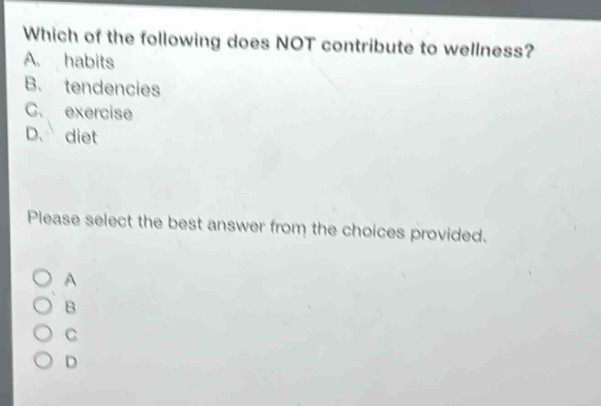 which of the following does not contribute to wellness? a. habits b. tendencies c. exercise d. diet please select the best answer from the choices provided.