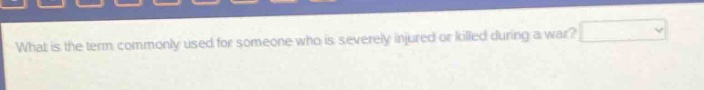 what is the term commonly used for someone who is severely injured or killed during a war?