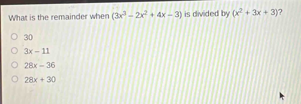 what is the remainder when (3x^3 - 2x^2 + 4x - 3) is divided by (x^2 + 3x + 3)?\n30\n3x - 11\n28x - 36\n28x + 30