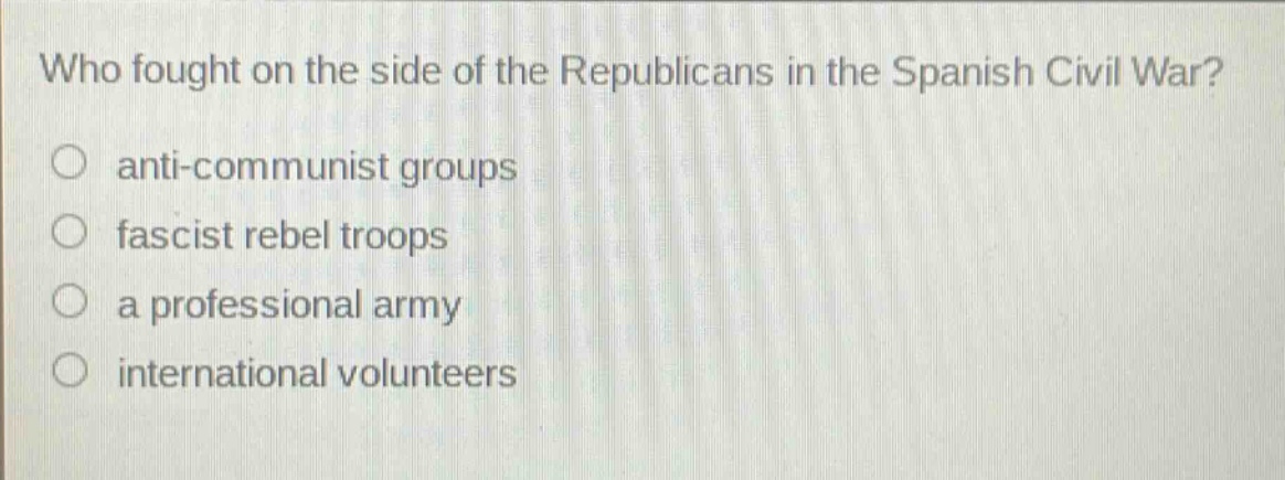 who fought on the side of the republicans in the spanish civil war?\nanti - communist groups\nfascist rebel troops\na professional army\ninternational volunteers