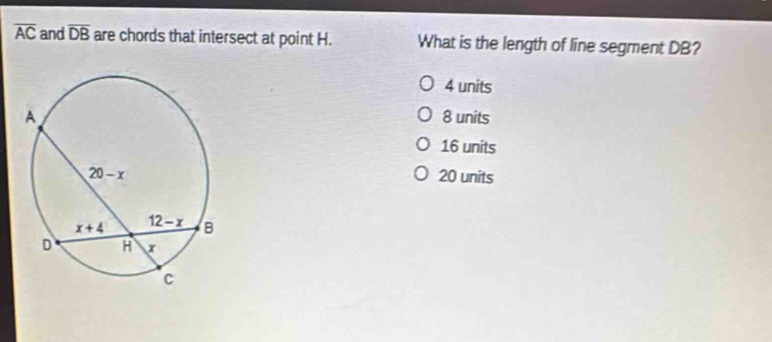 ac and db are chords that intersect at point h. what is the length of line segment db? 4 units 8 units 16 units 20 units