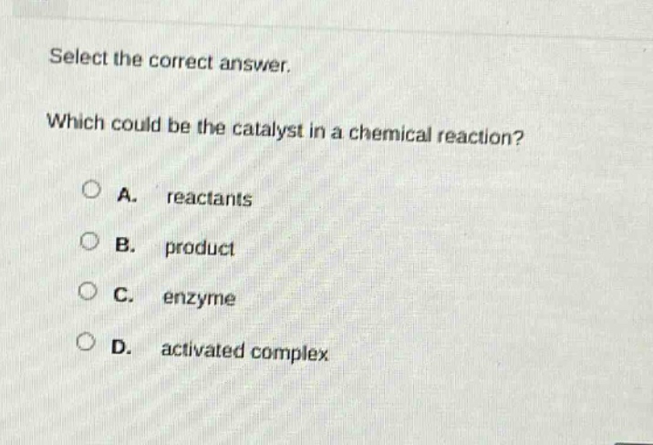 select the correct answer. which could be the catalyst in a chemical reaction? a. reactants b. product c. enzyme d. activated complex