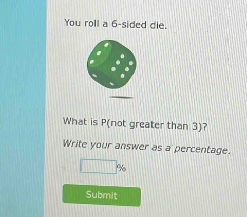 you roll a 6 - sided die. what is p(not greater than 3)? write your answer as a percentage.