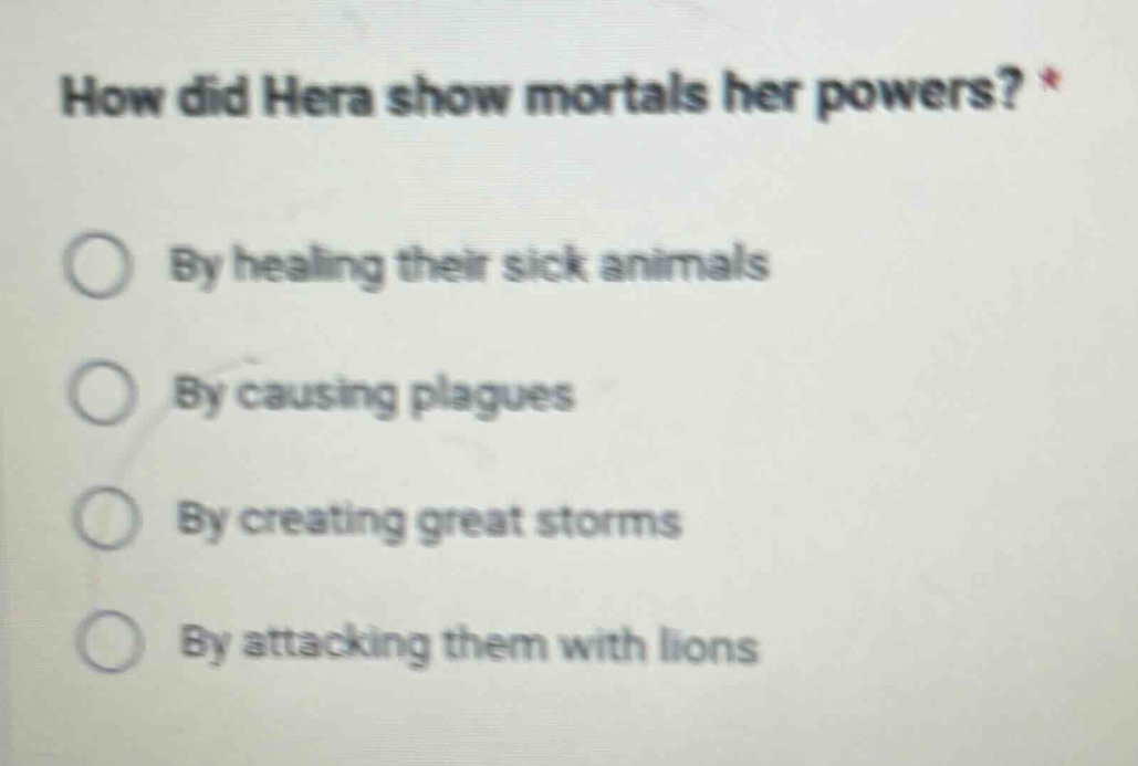 how did hera show mortals her powers? *\nby healing their sick animals\nby causing plagues\nby creating great storms\nby attacking them with lions