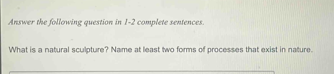answer the following question in 1 - 2 complete sentences.\nwhat is a natural sculpture? name at least two forms of processes that exist in nature.
