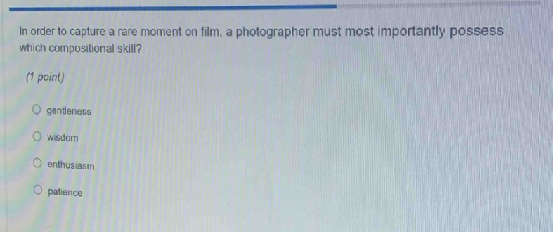 in order to capture a rare moment on film, a photographer must most importantly possess which compositional skill? (1 point) \no gentleness\no wisdom\no enthusiasm\no patience