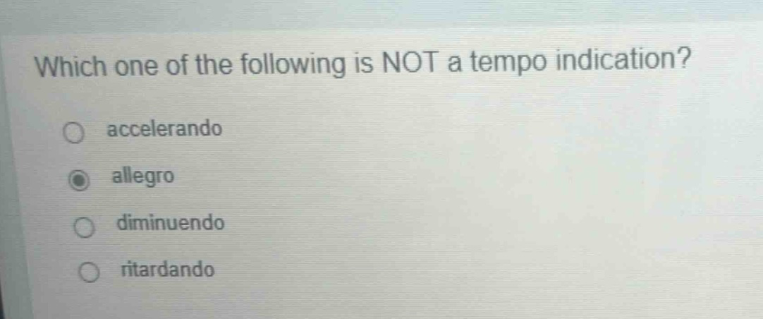 which one of the following is not a tempo indication?\n○ accelerando\n● allegro\n○ diminuendo\n○ ritardando