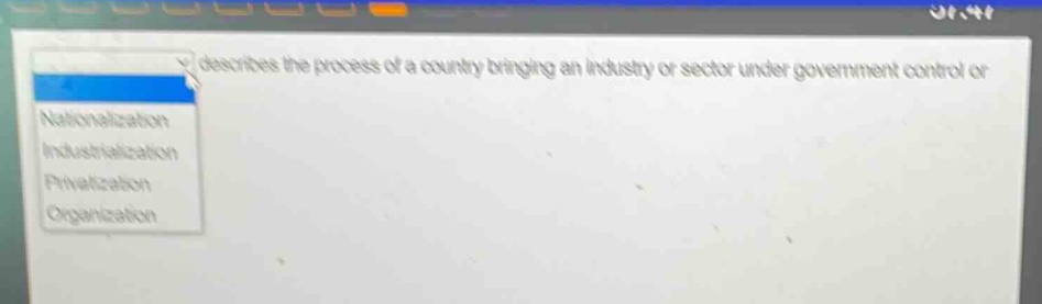 describes the process of a country bringing an industry or sector under government control or\nnationalization\nindustrialization\nprivatization\norganization