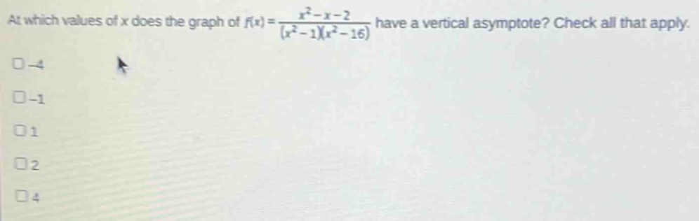 at which values of x does the graph of (f(x)=\frac{x^{2}-x - 2}{(x^{2}-1)(x^{2}-16)}) have a vertical asymptote? check all that apply.\n-4\n-1\n1\n2\n4