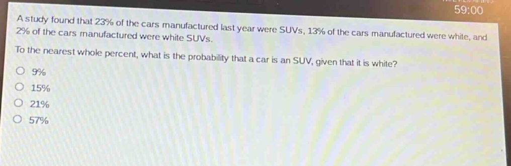 a study found that 23% of the cars manufactured last year were suvs, 13% of the cars manufactured were white, and 2% of the cars manufactured were white suvs. to the nearest whole percent, what is the probability that a car is an suv, given that it is white?\n9%\n15%\n21%\n57%
