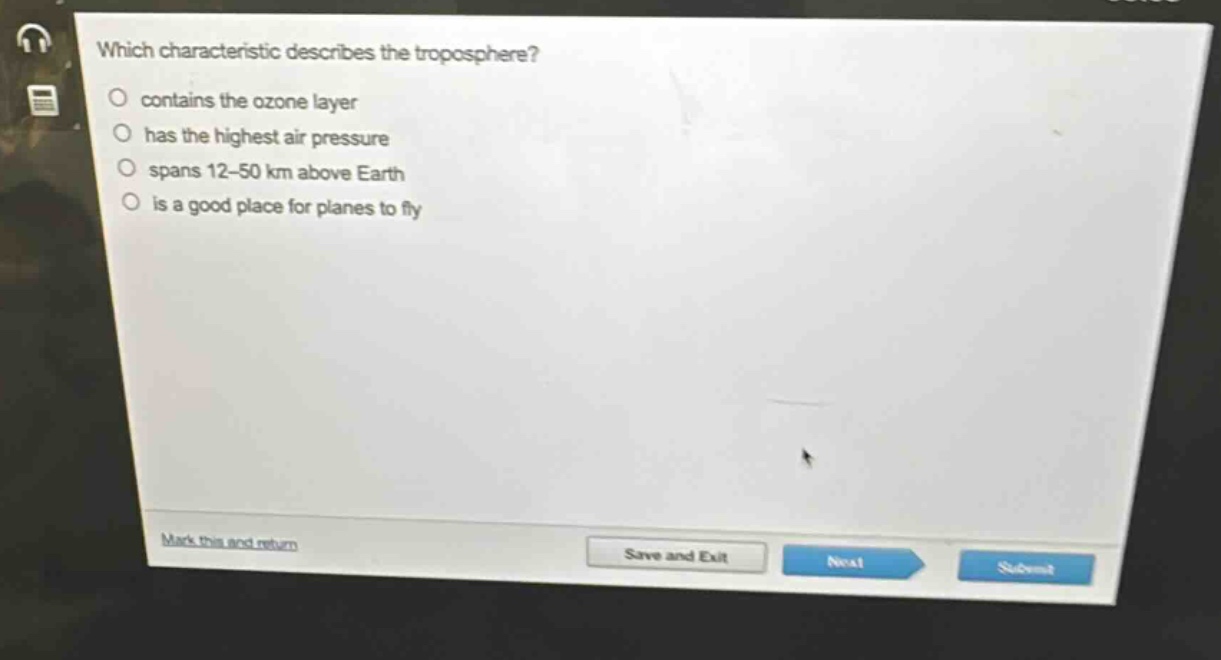 which characteristic describes the troposphere? contains the ozone layer has the highest air pressure spans 12 - 50 km above earth is a good place for planes to fly