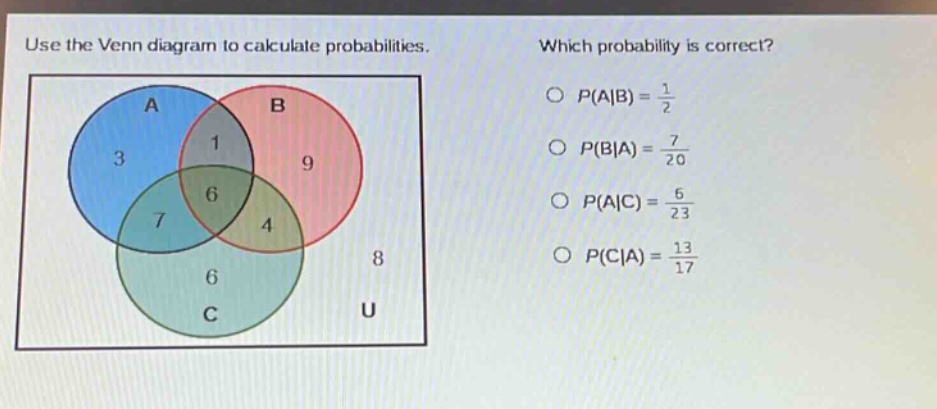 use the venn diagram to calculate probabilities. which probability is correct? p(a|b) = 1/2 p(b|a) = 7/20 p(a|c) = 6/23 p(c|a) = 13/17