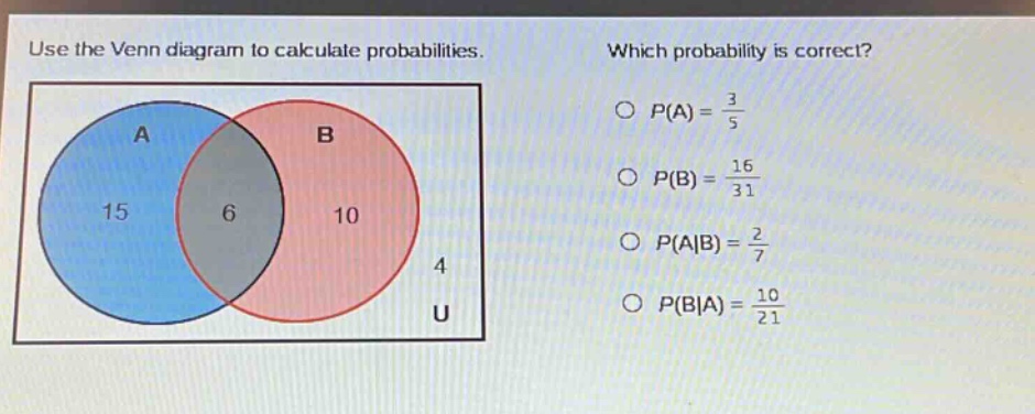 use the venn diagram to calculate probabilities. which probability is correct? p(a) = 3/5 p(b) = 16/31 p(a|b) = 2/7 p(b|a) = 10/21