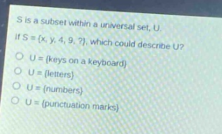 s is a subset within a universal set, u. if s = {x, y, 4, 9,?}, which could describe u?\no u = {keys on a keyboard}\no u = {letters}\no u = {numbers}\no u = {punctuation marks}
