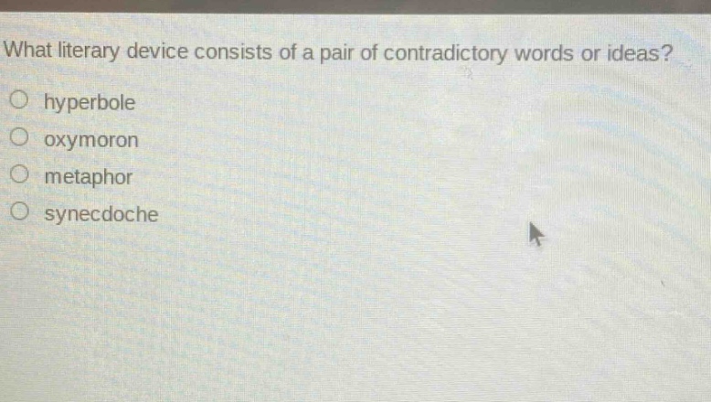 what literary device consists of a pair of contradictory words or ideas?\n○ hyperbole\n○ oxymoron\n○ metaphor\n○ synecdoche