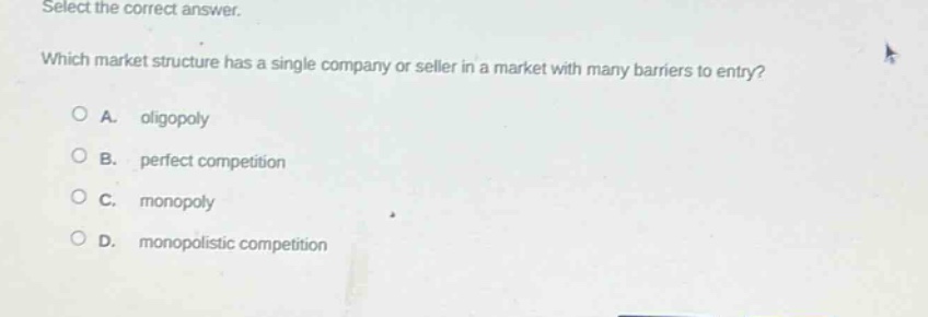 select the correct answer. which market structure has a single company or seller in a market with many barriers to entry?\na. oligopoly\nb. perfect competition\nc. monopoly\nd. monopolistic competition