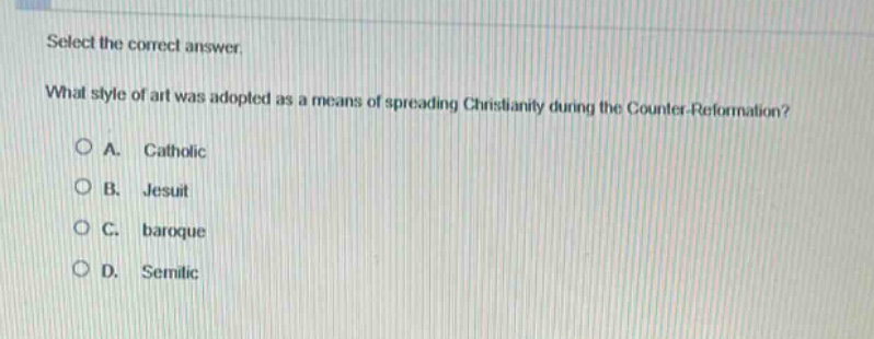 select the correct answer.\nwhat style of art was adopted as a means of spreading christianity during the counter - reformation?\na. catholic\nb. jesuit\nc. baroque\nd. semitic