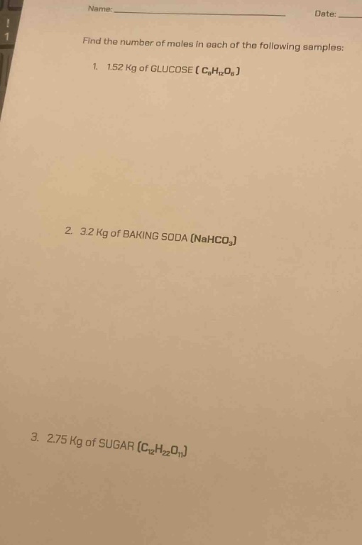 name:____ date:____ find the number of moles in each of the following samples: 1. 1.52 kg of glucose ($c_6h_{12}o_6$) 2. 3.2 kg of baking soda ($nahco_3$) 3. 2.75 kg of sugar ($c_{12}h_{22}o_{11}$)