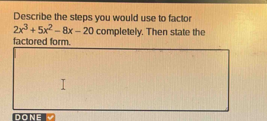 describe the steps you would use to factor 2x^3 + 5x^2 - 8x - 20 completely. then state the factored form.