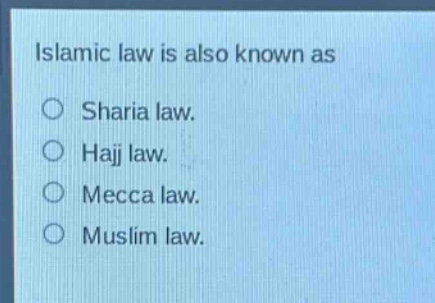 islamic law is also known as\n○ sharia law.\n○ hajj law.\n○ mecca law.\n○ muslim law.