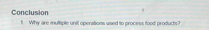 conclusion\n1. why are multiple unit operations used to process food products?