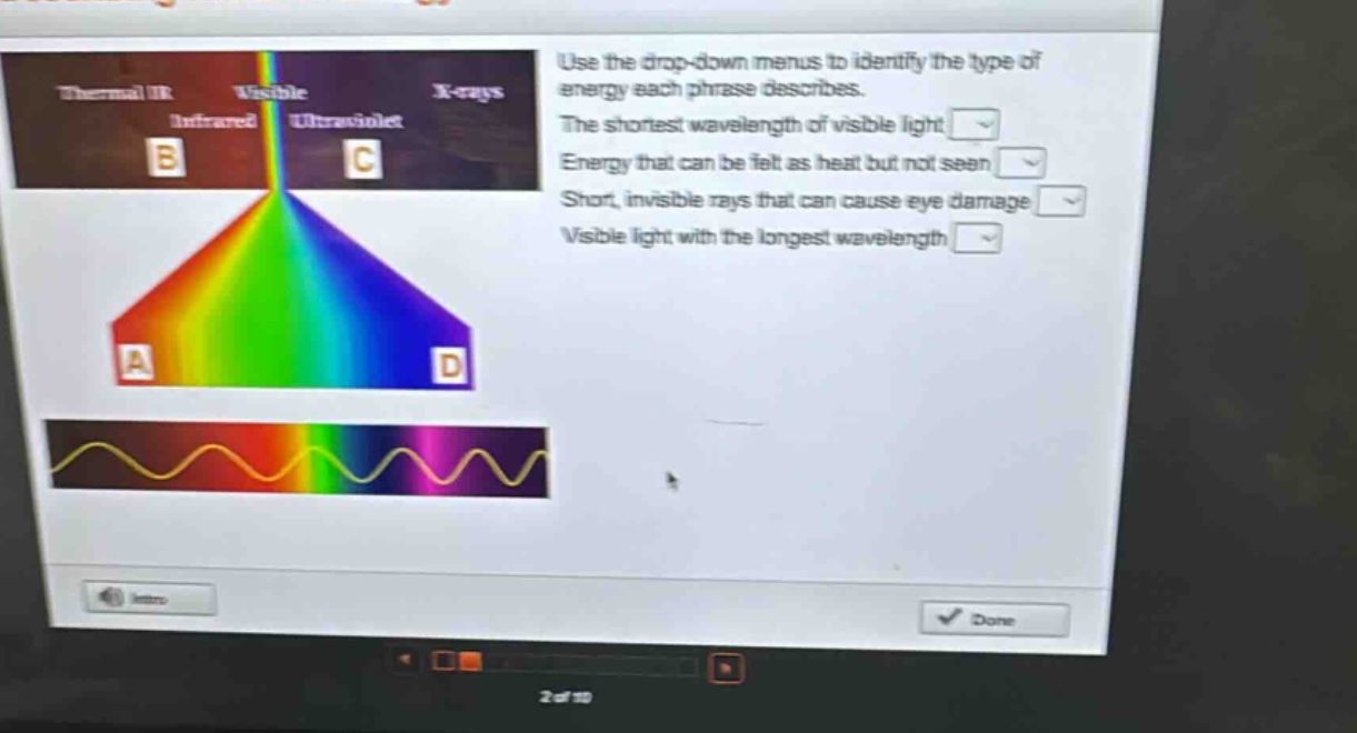 use the drop - down menus to identify the type of energy each phrase describes. the shortest wavelength of visible light energy that can be felt as heat but not seen short, invisible rays that can cause eye damage visible light with the longest wavelength