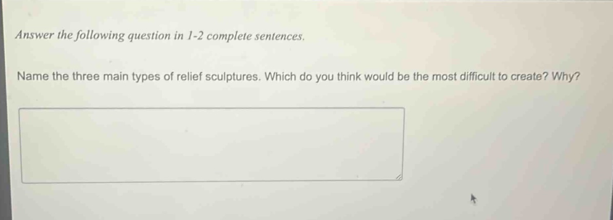 answer the following question in 1 - 2 complete sentences. name the three main types of relief sculptures. which do you think would be the most difficult to create? why?